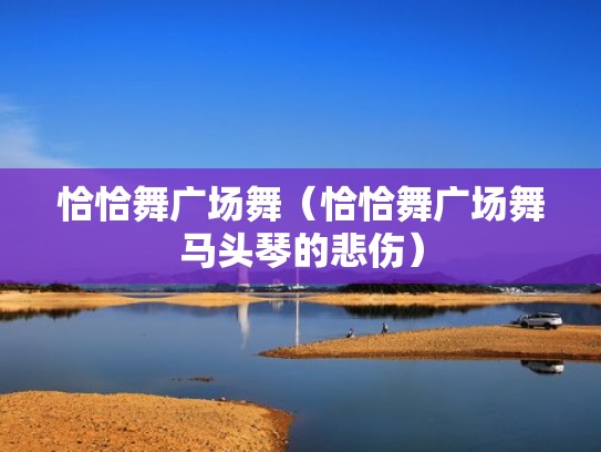 恰恰舞广场舞（恰恰舞广场舞马头琴的悲伤）