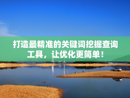 打造最精准的关键词挖掘查询工具，让优化更简单！