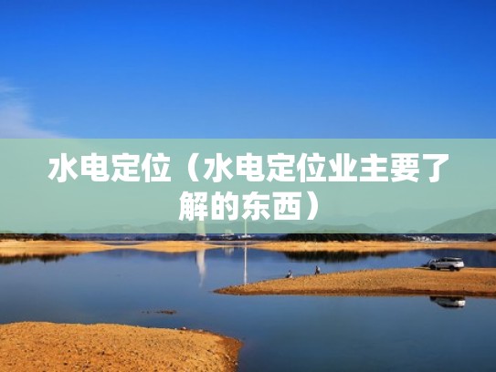 水电定位（水电定位业主要了解的东西）
