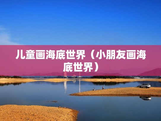 儿童画海底世界(小朋友画海底世界) 儿童画海底世界(小朋友画海底世界)