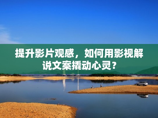 提升影片观感，如何用影视解说文案撬动心灵？