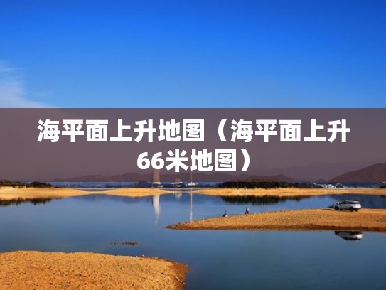 海平面上升地图(海平面上升66米地图) 海平面上升地图(海平面上升66米地图)