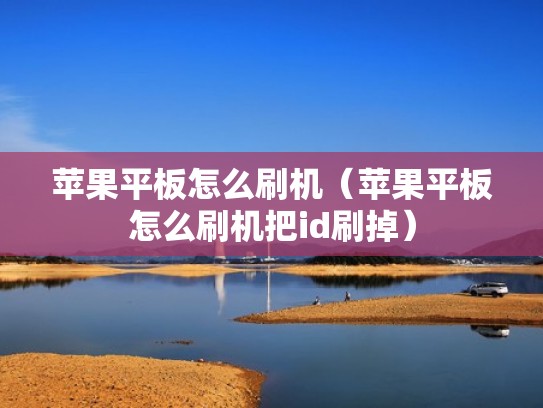 苹果平板怎么刷机（苹果平板怎么刷机把id刷掉）