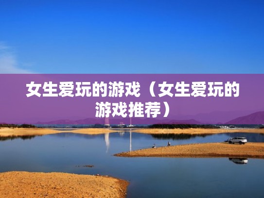 女生爱玩的游戏（女生爱玩的游戏推荐）