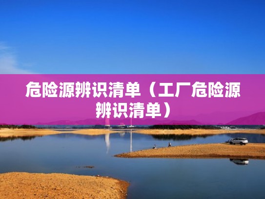 危险源辨识清单（工厂危险源辨识清单）