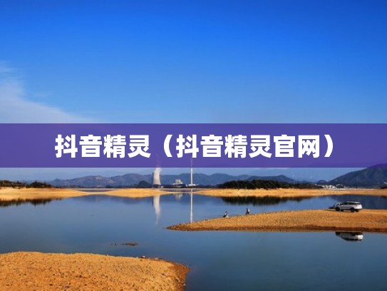 抖音精灵(抖音精灵官网) 抖音精灵(抖音精灵官网)