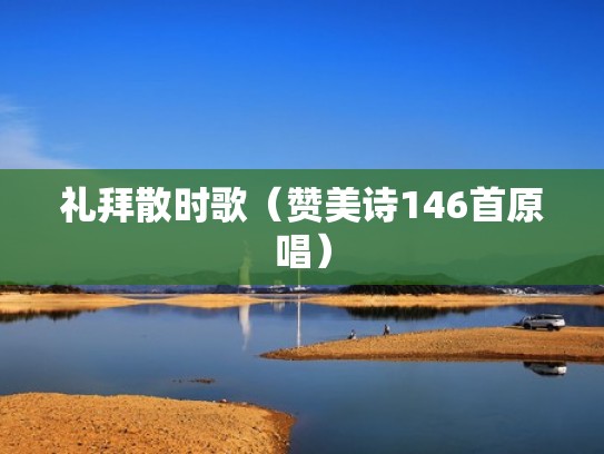 礼拜散时歌（赞美诗146首原唱）