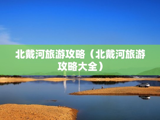 北戴河旅游攻略（北戴河旅游攻略大全）
