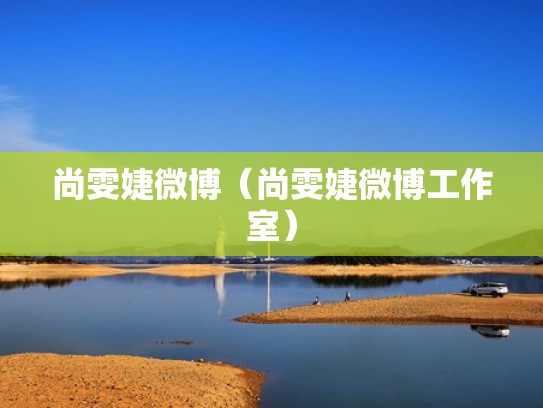 尚雯婕微博(尚雯婕微博工作室) 尚雯婕微博(尚雯婕微博工作室)