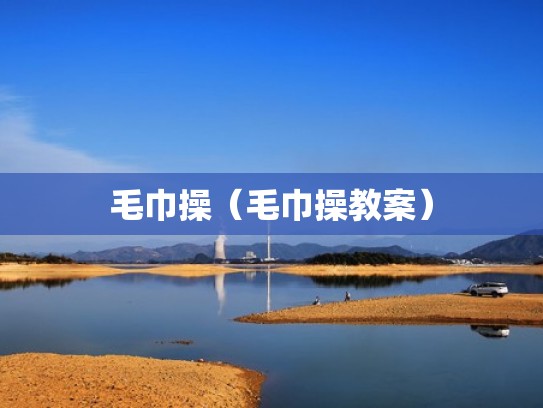 毛巾操（毛巾操教案）