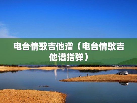 电台情歌吉他谱（电台情歌吉他谱指弹）