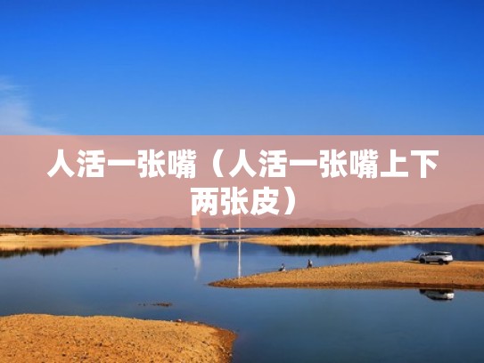 人活一张嘴(人活一张嘴上下两张皮) 人活一张嘴(人活一张嘴上下两张皮)