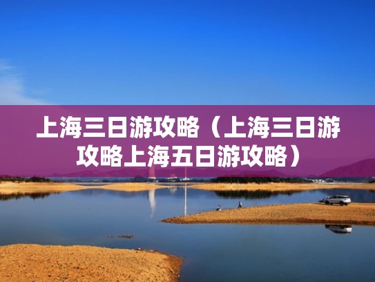 上海三日游攻略(上海三日游攻略上海五日游攻略) 上海三日游攻略(上海三日游攻略上海五日游攻略)
