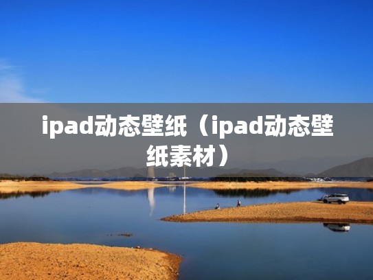 ipad动态壁纸（ipad动态壁纸素材）