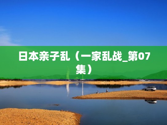 日本亲子乱（一家乱战_第07集）