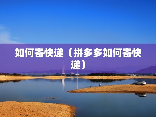 如何寄快递（拼多多如何寄快递）