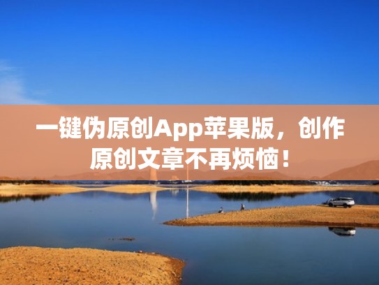 一键伪原创App苹果版,创作原创文章不再烦恼! 一键伪原创App苹果版,创作原创文章不再烦恼!