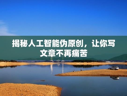 揭秘人工智能伪原创，让你写文章不再痛苦