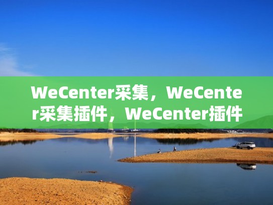 WeCenter采集，WeCenter采集插件，WeCenter插件