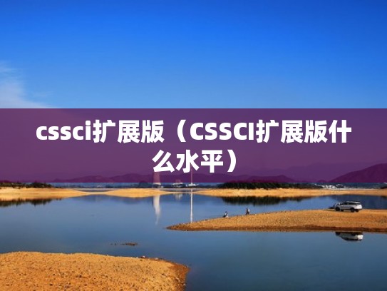 cssci扩展版（CSSCI扩展版什么水平）