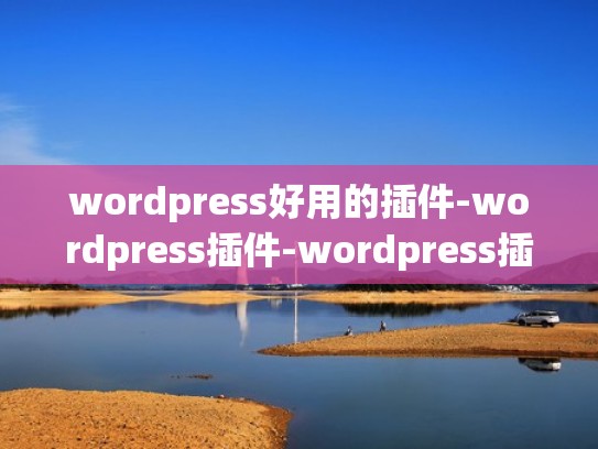 wordpress好用的插件-wordpress插件-wordpress插件大全【免费】 wordpress好用的插件-wordpress插件-wordpress插件大全【免费】