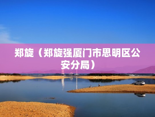 郑旋（郑旋强厦门市思明区公安分局）