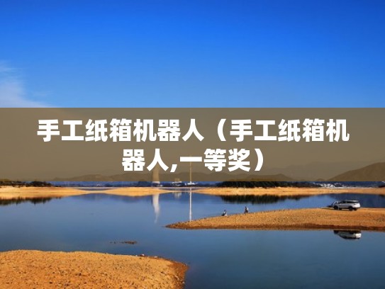 手工纸箱机器人(手工纸箱机器人,一等奖) 手工纸箱机器人(手工纸箱机器人,一等奖)