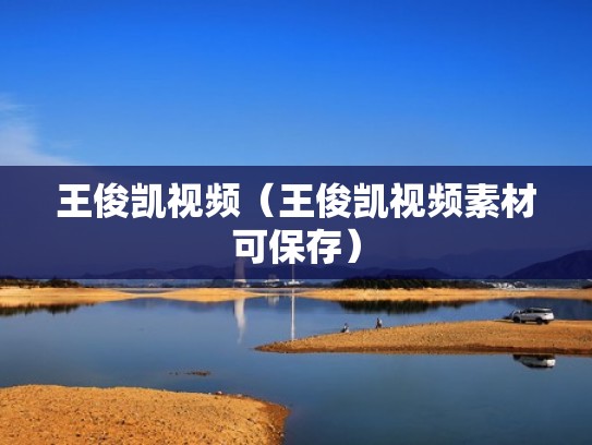 王俊凯视频（王俊凯视频素材可保存）