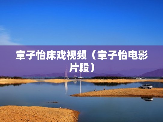 章子怡床戏视频（章子怡电影片段）