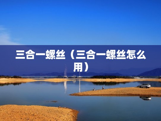 三合一螺丝（三合一螺丝怎么用）
