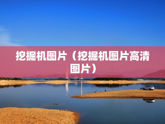 挖掘机图片(挖掘机图片高清图片) 挖掘机图片(挖掘机图片高清图片)