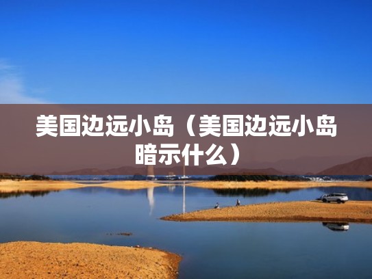 美国边远小岛（美国边远小岛暗示什么）