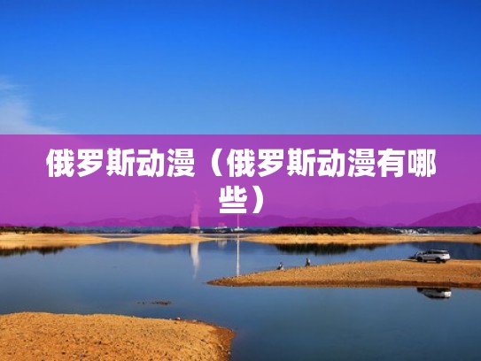 俄罗斯动漫(俄罗斯动漫有哪些) 俄罗斯动漫(俄罗斯动漫有哪些)