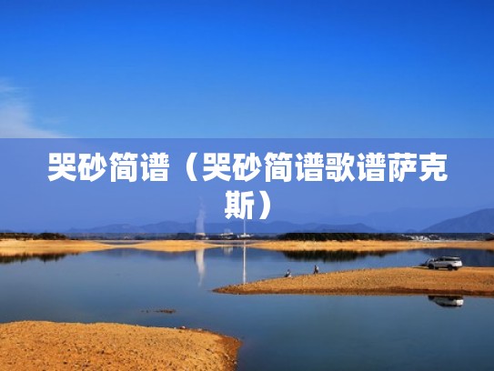 哭砂简谱(哭砂简谱歌谱萨克斯) 哭砂简谱(哭砂简谱歌谱萨克斯)