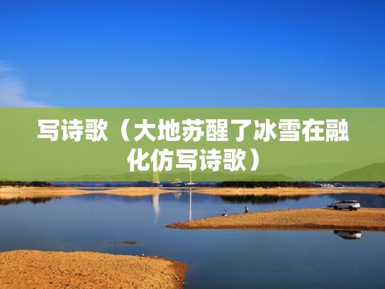 写诗歌（大地苏醒了冰雪在融化仿写诗歌）
