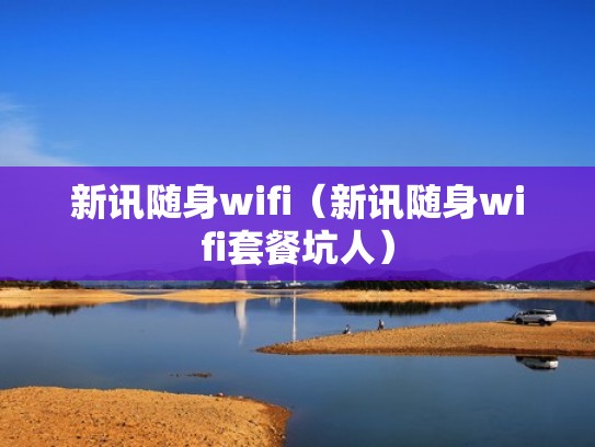 新讯随身wifi(新讯随身wifi套餐坑人) 新讯随身wifi(新讯随身wifi套餐坑人)