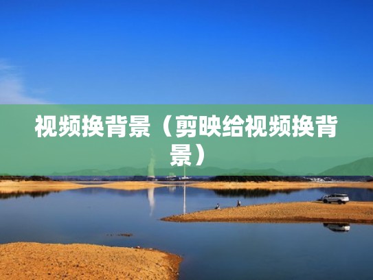 视频换背景(剪映给视频换背景) 视频换背景(剪映给视频换背景)