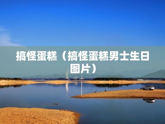 搞怪蛋糕(搞怪蛋糕男士生日图片) 搞怪蛋糕(搞怪蛋糕男士生日图片)