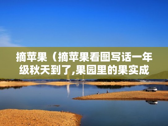 摘苹果（摘苹果看图写话一年级秋天到了,果园里的果实成熟了）
