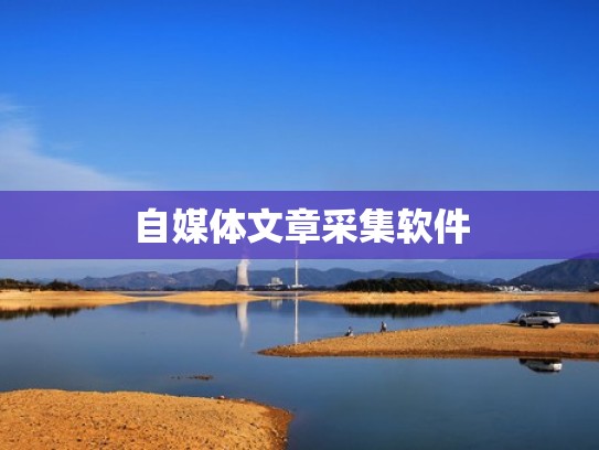自媒体文章采集软件 自媒体文章采集软件