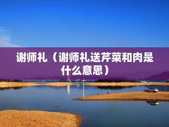 谢师礼（谢师礼送芹菜和肉是什么意思）