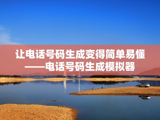 让电话号码生成变得简单易懂——电话号码生成模拟器 让电话号码生成变得简单易懂——电话号码生成模拟器