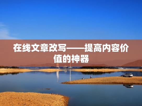 在线文章改写——提高内容价值的神器 在线文章改写——提高内容价值的神器