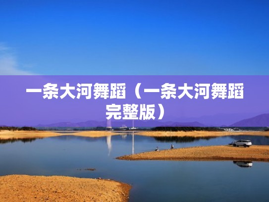 一条大河舞蹈（一条大河舞蹈完整版）