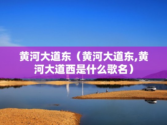 黄河大道东（黄河大道东,黄河大道西是什么歌名）