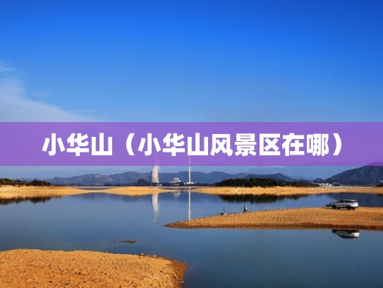 小华山(小华山风景区在哪) 小华山(小华山风景区在哪)