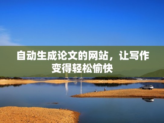 自动生成论文的网站，让写作变得轻松愉快