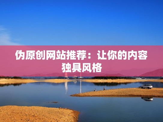 伪原创网站推荐：让你的内容独具风格