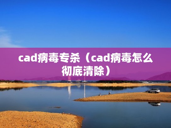 cad病毒专杀（cad病毒怎么彻底清除）