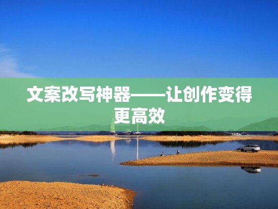 文案改写神器——让创作变得更高效